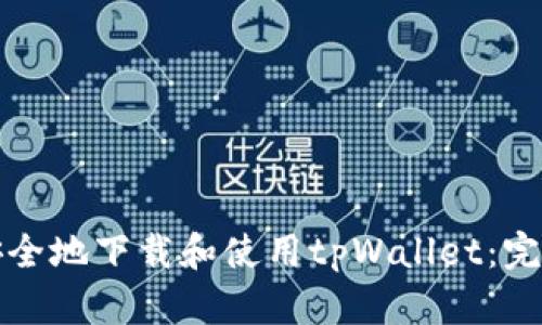 如何安全地下载和使用tpWallet：完全指南