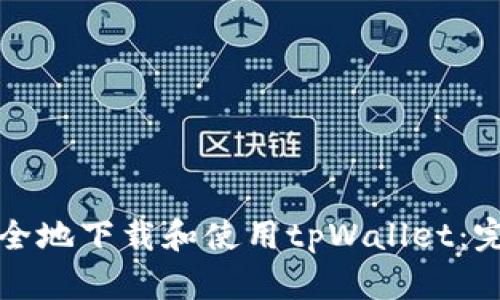 如何安全地下载和使用tpWallet：完全指南