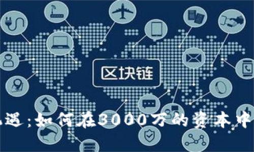 虚拟币投资新机遇：如何在3000万的资本中寻找到最佳策略