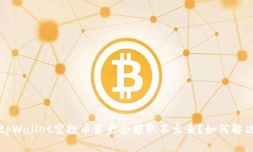  tpWallet空投币资产余额取不出来？如何解决？