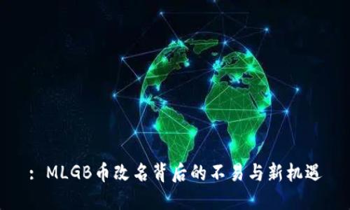 : MLGB币改名背后的不易与新机遇
