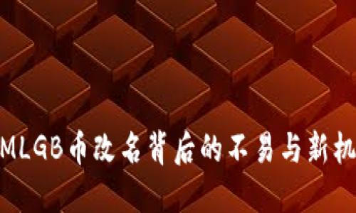 : MLGB币改名背后的不易与新机遇