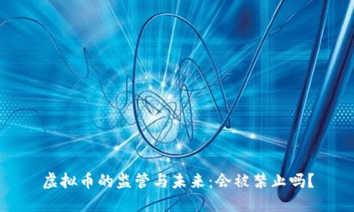 虚拟币的监管与未来：会被禁止吗？