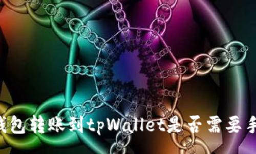 :
从im钱包转账到tpWallet是否需要手续费？