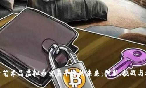 探索艺术品虚拟币交易平台的未来：创新、挑战与机遇