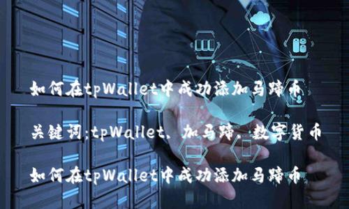如何在tpWallet中成功添加马蹄币

关键词：tpWallet, 加马蹄, 数字货币

如何在tpWallet中成功添加马蹄币