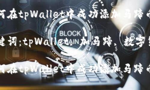 如何在tpWallet中成功添加马蹄币

关键词：tpWallet, 加马蹄, 数字货币

如何在tpWallet中成功添加马蹄币