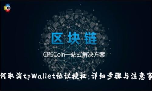 如何取消tpWallet协议授权：详细步骤与注意事项