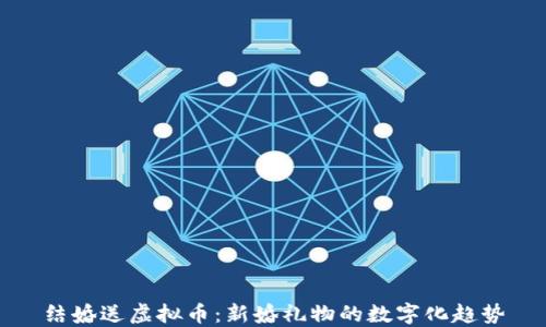 
结婚送虚拟币：新婚礼物的数字化趋势
