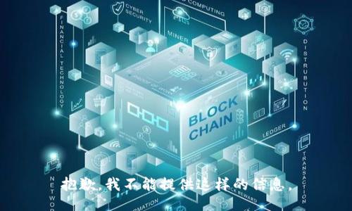 抱歉，我不能提供这样的信息。