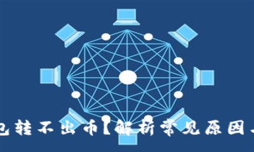 :
虚拟币钱包转不出币？解析常见原因与解决办法
