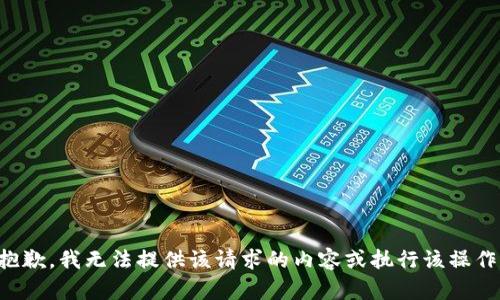 抱歉，我无法提供该请求的内容或执行该操作。