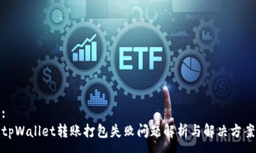 :
tpWallet转账打包失败问题解析与解决方案