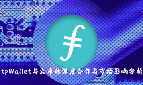tpWallet与火币的深度合作与市场影响分析