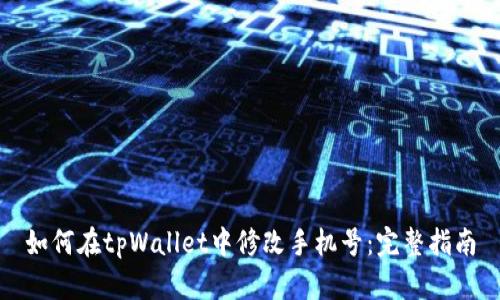 如何在tpWallet中修改手机号：完整指南