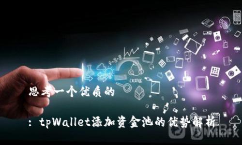 思考一个优质的

: tpWallet添加资金池的优势解析