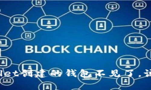 和关键词

在tpWallet创建的钱包不见了，该怎么办？