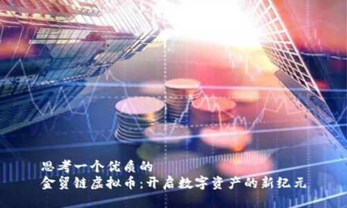 思考一个优质的  
金贸链虚拟币：开启数字资产的新纪元