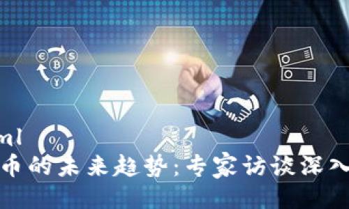 ```xml
虚拟币的未来趋势：专家访谈深入探讨