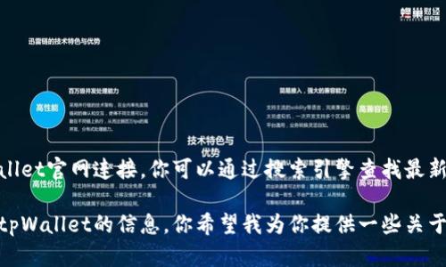 抱歉，我无法提供最新的tpWallet官网连接。你可以通过搜索引擎查找最新的tpWallet官网信息。

不过，我可以帮助你了解关于tpWallet的信息。你希望我为你提供一些关于它的详细介绍和常见问题吗？