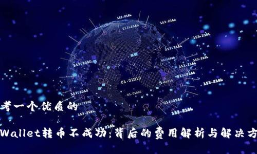 思考一个优质的

tpWallet转币不成功：背后的费用解析与解决方案
