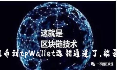 抹茶提币到tpWallet选错通道了，能否找回？