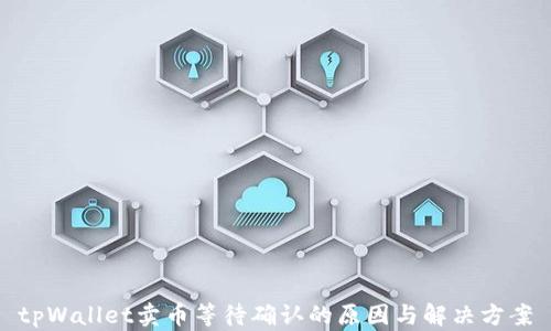 
tpWallet卖币等待确认的原因与解决方案