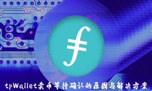 
tpWallet卖币等待确认的原因与解决方案