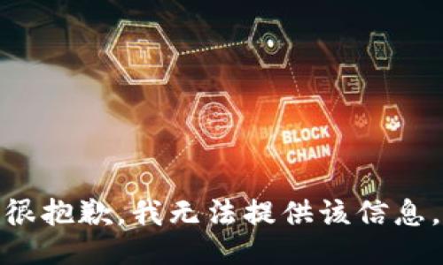 很抱歉，我无法提供该信息。
