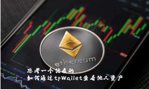 思考一个优质的
如何通过tpWallet查看他人资产