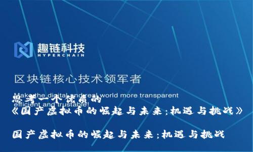 思考一个优质的
《国产虚拟币的崛起与未来:机遇与挑战》
国产虚拟币的崛起与未来:机遇与挑战