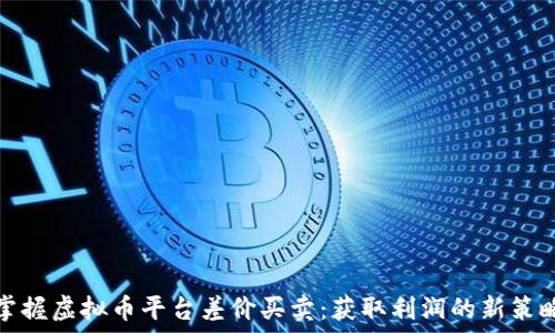   
掌握虚拟币平台差价买卖：获取利润的新策略