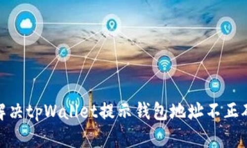 : 如何解决tpWallet提示钱包地址不正确的问题