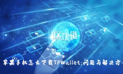 : 苹果手机怎么下载TPWallet：问题与解决方案