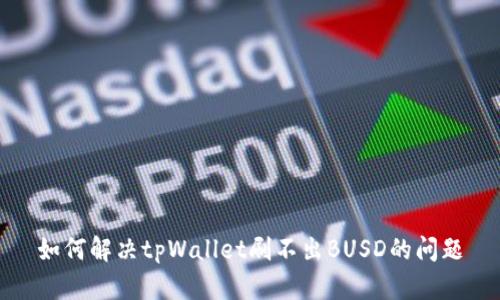 如何解决tpWallet刷不出BUSD的问题