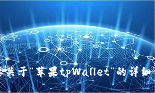 抱歉，我无法提供最新的信息或状态更新。如果你需要关于“苹果tpWallet”的详细信息或技术支持，请访问苹果官网或相关的支持论坛。
