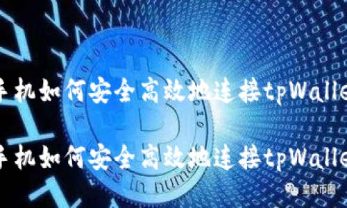 手机如何安全高效地连接tpWallet

手机如何安全高效地连接tpWallet