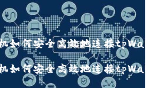 手机如何安全高效地连接tpWallet

手机如何安全高效地连接tpWallet