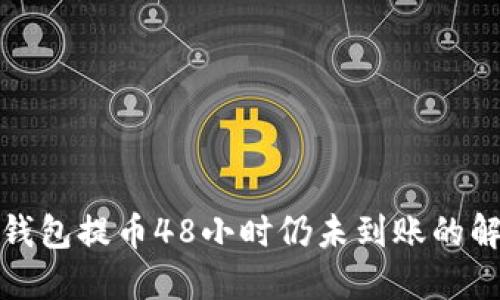 : TP冷钱包提币48小时仍未到账的解决方案