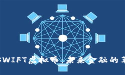 : 探秘SWIFT虚拟币：未来金融的革新力量