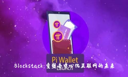 Blockstack：重塑去中心化互联网的未来