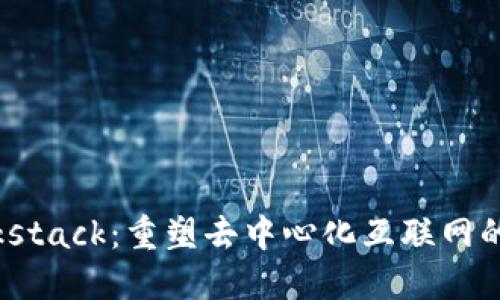 Blockstack：重塑去中心化互联网的未来