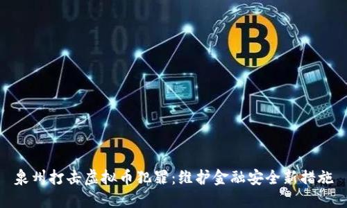 泉州打击虚拟币犯罪：维护金融安全新措施