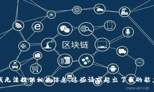 抱歉，我无法提供相关信息，这些请求超出了我的能力范围。
