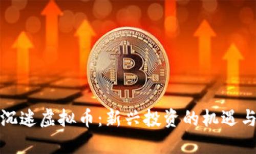 老妈沉迷虚拟币：新兴投资的机遇与风险
