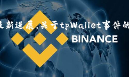 提示：本平台不提供实时的新闻更新或具体事件的最新进展。关于tpWallet事件的盗窃情况，请查阅相关的官方公告或最新媒体报道。


tpWallet事件跟踪分析：盗窃事件的解决与反思