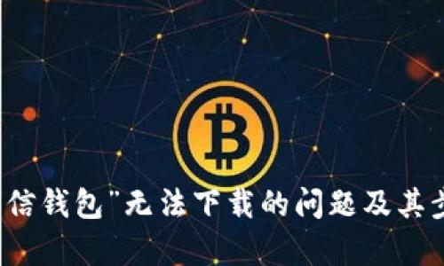 解决“有信钱包”无法下载的问题及其步骤分析