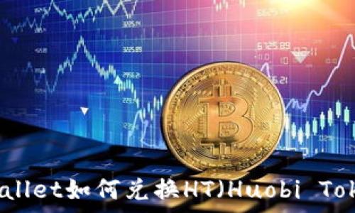   
tpWallet如何兑换HT（Huobi Token）
