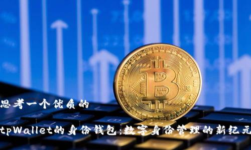 思考一个优质的

tpWallet的身份钱包：数字身份管理的新纪元