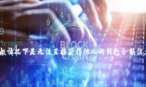 查找他人在tpWallet上的余额涉及到隐私和安全问题，所以一般情况下是无法直接获得他人的钱包余额信息的。如果您需要了解相关内容，以下是一些详细的介绍和步骤。

### 如何查找他人在tpWallet上的余额
